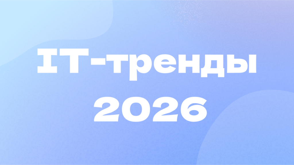 IT-тренды 2026: какие технологии определят развитие отрасли в новом году